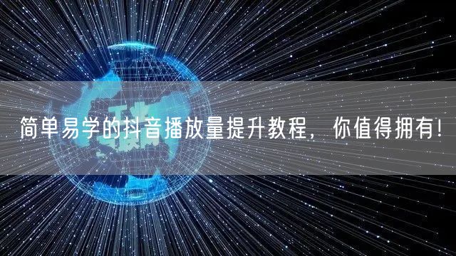 简单易学的抖音播放量提升教程，你值得拥有！