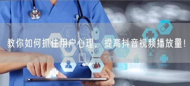教你如何抓住用户心理，提高抖音视频播放量！