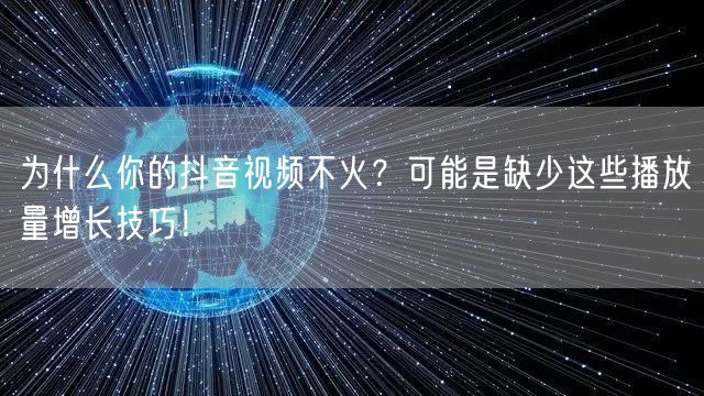 为什么你的抖音视频不火？可能是缺少这些播放量增长技巧！