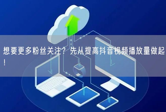想要更多粉丝关注？先从提高抖音视频播放量做起！