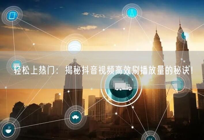轻松上热门：揭秘抖音视频高效刷播放量的秘诀！