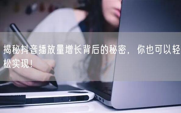 揭秘抖音播放量增长背后的秘密，你也可以轻松实现！