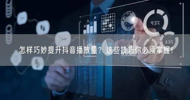怎样巧妙提升抖音播放量？这些技巧你必须掌握！