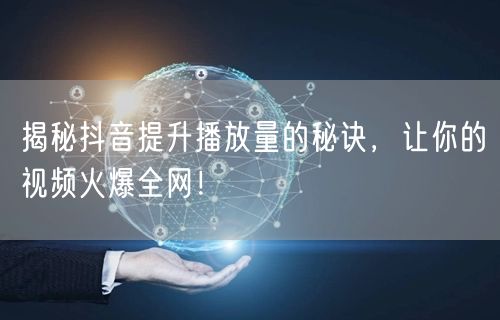 揭秘抖音提升播放量的秘诀，让你的视频火爆全网！
