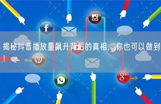 揭秘抖音播放量飙升背后的真相，你也可以做到！