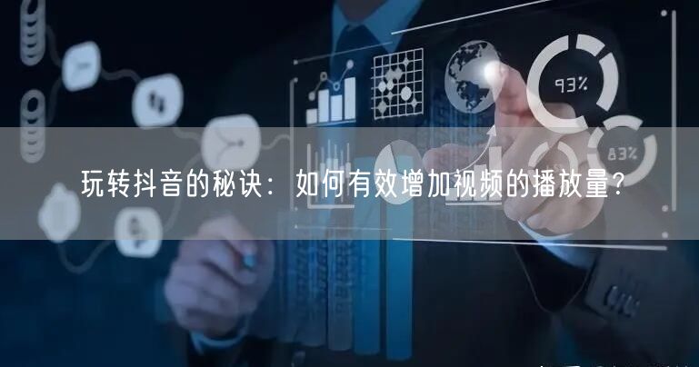 玩转抖音的秘诀：如何有效增加视频的播放量？