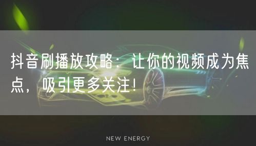 抖音刷播放攻略：让你的视频成为焦点，吸引更多关注！