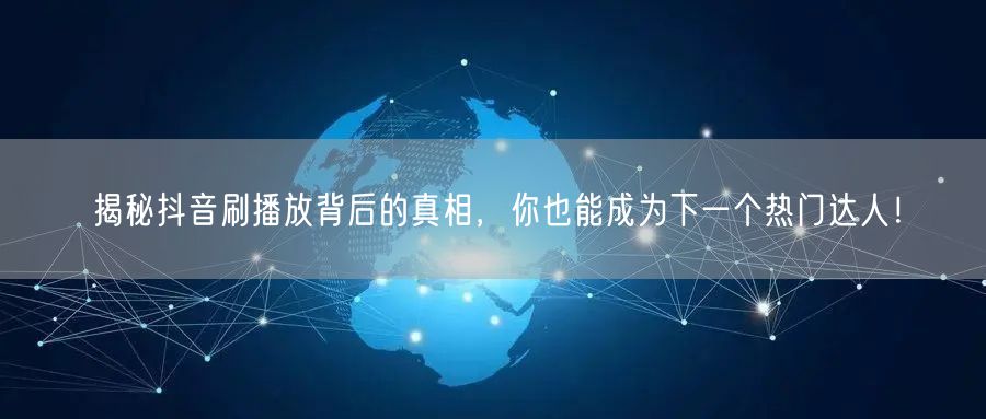 揭秘抖音刷播放背后的真相，你也能成为下一个热门达人！