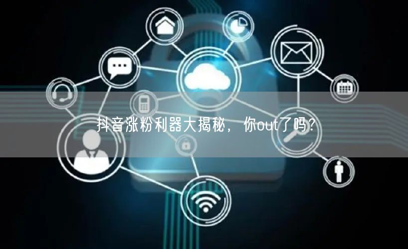 抖音涨粉利器大揭秘，你out了吗？
