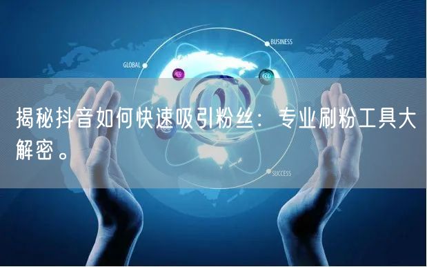 揭秘抖音如何快速吸引粉丝：专业刷粉工具大解密。