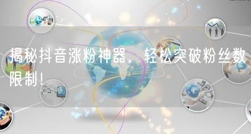 揭秘抖音涨粉神器，轻松突破粉丝数限制！