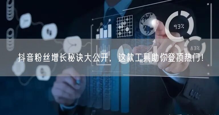 抖音粉丝增长秘诀大公开，这款工具助你登顶热门！