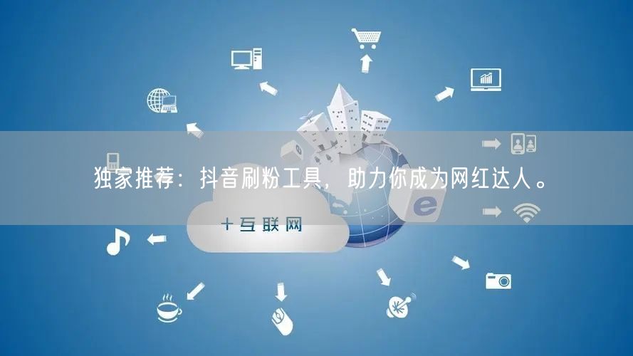 独家推荐：抖音刷粉工具，助力你成为网红达人。