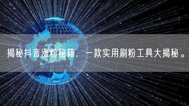 揭秘抖音涨粉秘籍，一款实用刷粉工具大揭秘。