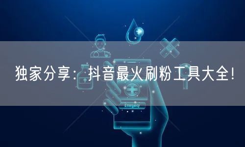 独家分享：抖音最火刷粉工具大全！