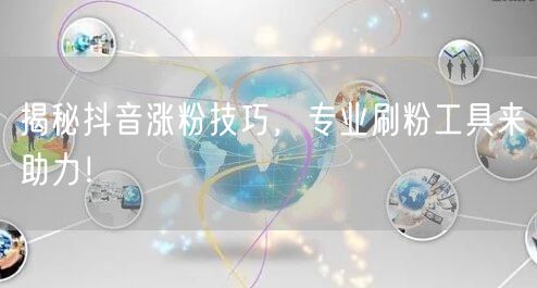 揭秘抖音涨粉技巧，专业刷粉工具来助力！