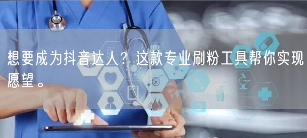 想要成为抖音达人？这款专业刷粉工具帮你实现愿望。
