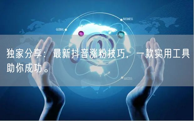 独家分享：最新抖音涨粉技巧，一款实用工具助你成功。