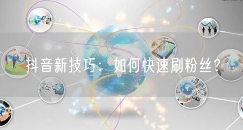 抖音新技巧：如何快速刷粉丝？