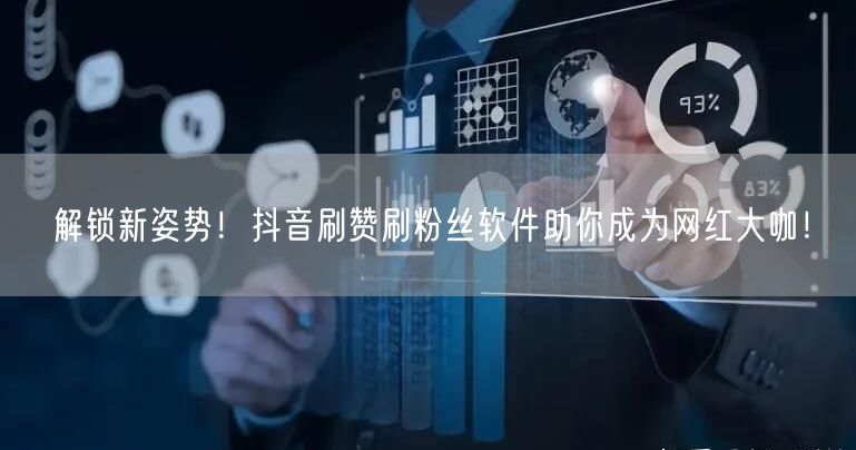 解锁新姿势！抖音刷赞刷粉丝软件助你成为网红大咖！