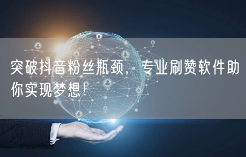 突破抖音粉丝瓶颈，专业刷赞软件助你实现梦想！