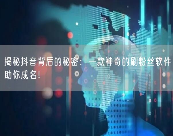 揭秘抖音背后的秘密：一款神奇的刷粉丝软件助你成名！