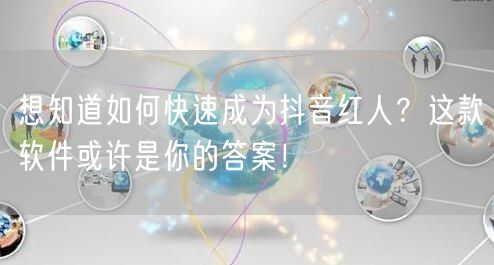 想知道如何快速成为抖音红人？这款软件或许是你的答案！