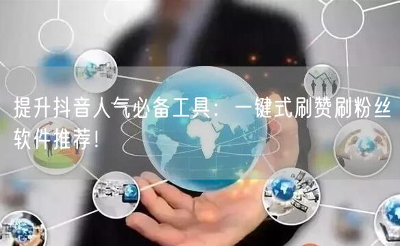 提升抖音人气必备工具：一键式刷赞刷粉丝软件推荐！