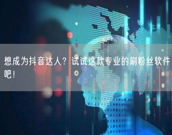 想成为抖音达人？试试这款专业的刷粉丝软件吧！