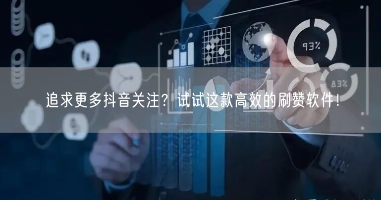 追求更多抖音关注？试试这款高效的刷赞软件！