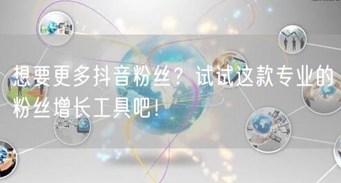 想要更多抖音粉丝？试试这款专业的粉丝增长工具吧！