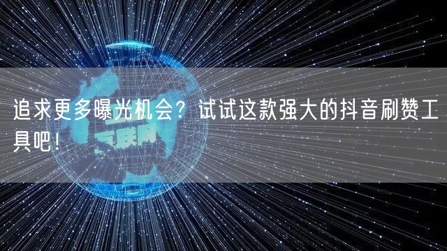 追求更多曝光机会？试试这款强大的抖音刷赞工具吧！