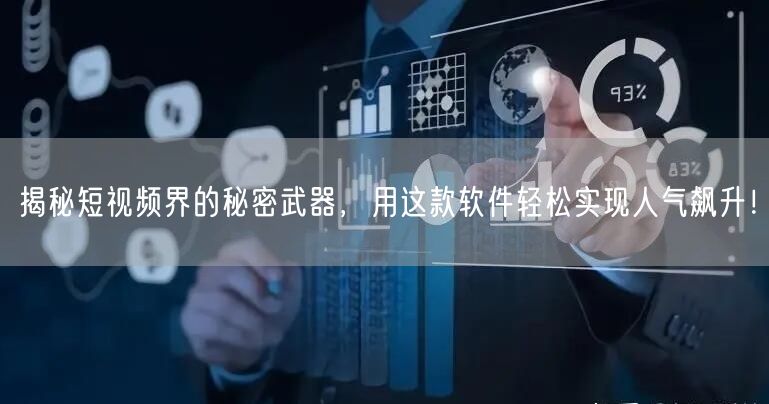 揭秘短视频界的秘密武器，用这款软件轻松实现人气飙升！