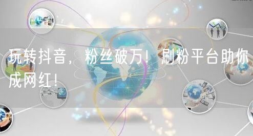 玩转抖音，粉丝破万！刷粉平台助你成网红！