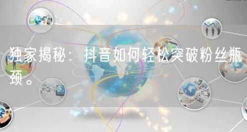 独家揭秘：抖音如何轻松突破粉丝瓶颈。