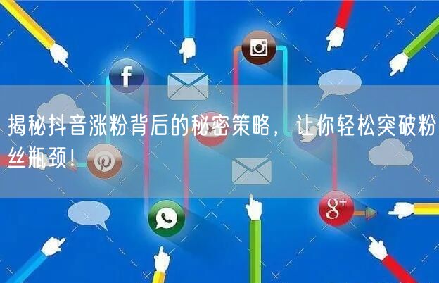 揭秘抖音涨粉背后的秘密策略，让你轻松突破粉丝瓶颈！