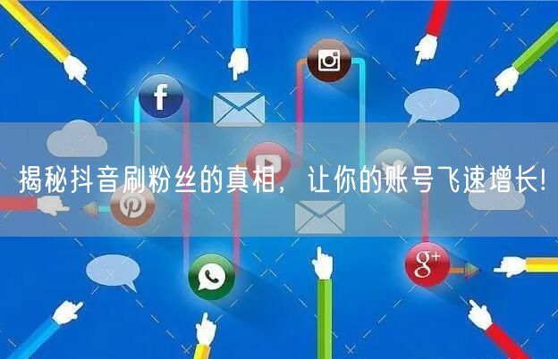 揭秘抖音刷粉丝的真相，让你的账号飞速增长!