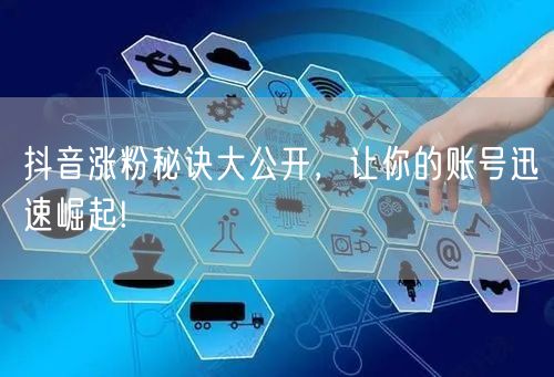 抖音涨粉秘诀大公开，让你的账号迅速崛起!