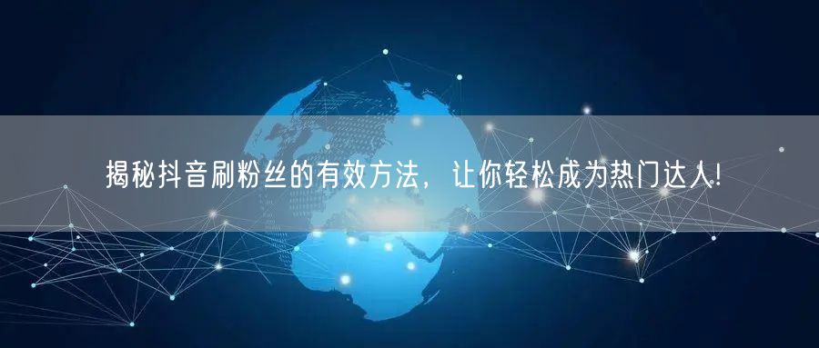 揭秘抖音刷粉丝的有效方法，让你轻松成为热门达人!