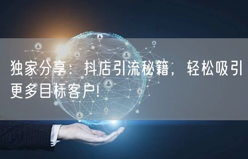 独家分享：抖店引流秘籍，轻松吸引更多目标客户!