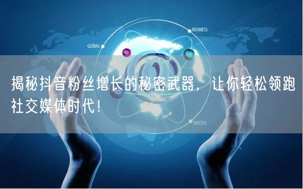 揭秘抖音粉丝增长的秘密武器，让你轻松领跑社交媒体时代！