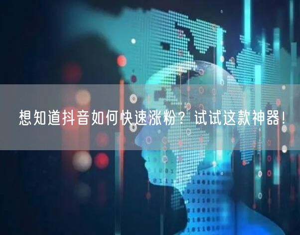 想知道抖音如何快速涨粉？试试这款神器！