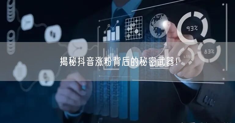 揭秘抖音涨粉背后的秘密武器！
