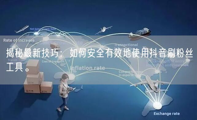 揭秘最新技巧：如何安全有效地使用抖音刷粉丝工具。