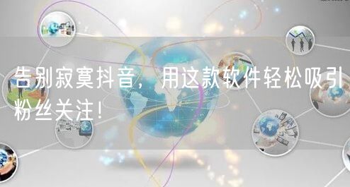 告别寂寞抖音，用这款软件轻松吸引粉丝关注！