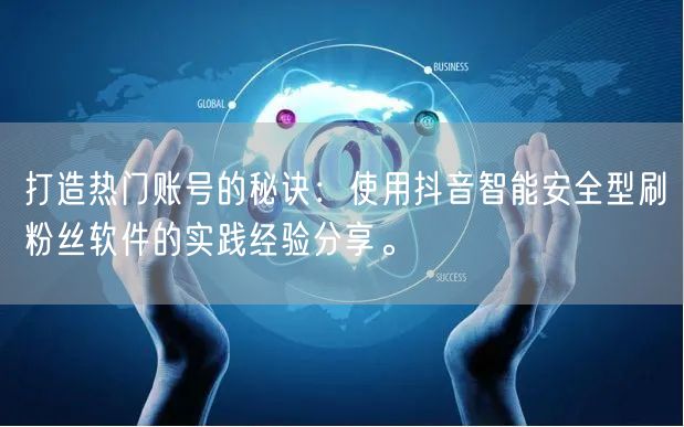 打造热门账号的秘诀：使用抖音智能安全型刷粉丝软件的实践经验分享。
