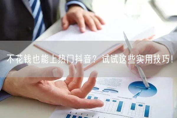 不花钱也能上热门抖音？试试这些实用技巧！