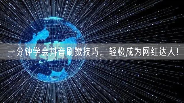 一分钟学会抖音刷赞技巧，轻松成为网红达人！