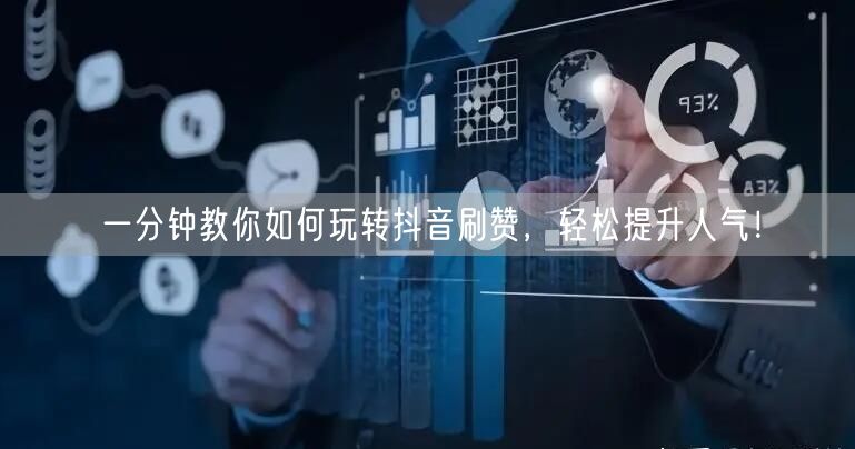 一分钟教你如何玩转抖音刷赞，轻松提升人气！