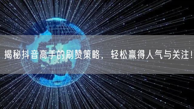 揭秘抖音高手的刷赞策略，轻松赢得人气与关注！